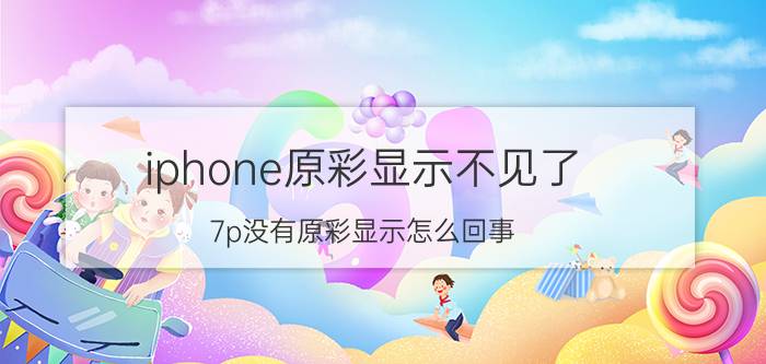 iphone原彩显示不见了 7p没有原彩显示怎么回事？